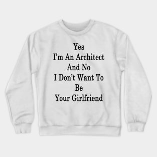 Yes I'm An Architect And No I Don't Want To Be Your Girlfriend Crewneck Sweatshirt